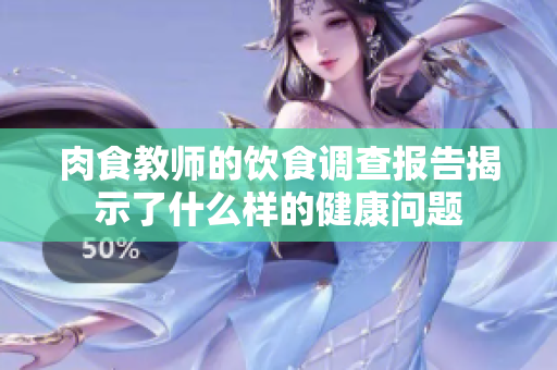 肉食教师的饮食调查报告揭示了什么样的健康问题