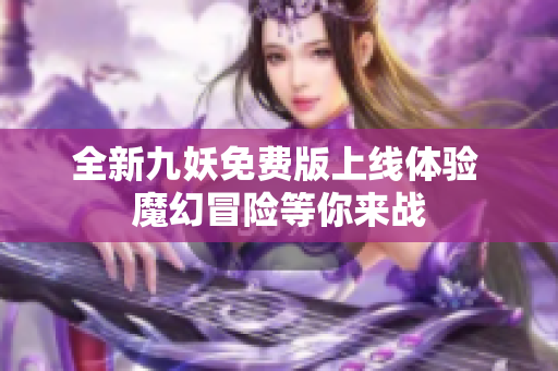 全新九妖免费版上线体验 魔幻冒险等你来战