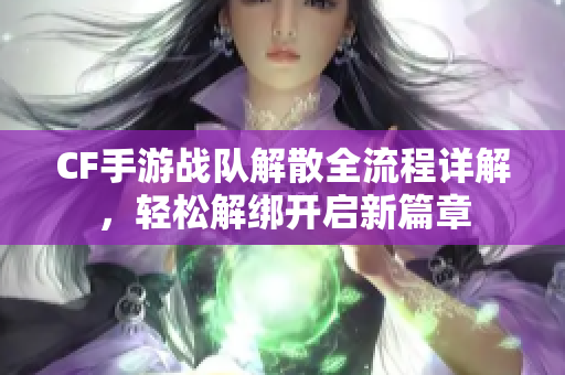 CF手游战队解散全流程详解，轻松解绑开启新篇章