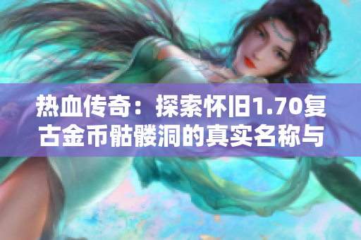 热血传奇：探索怀旧1.70复古金币骷髅洞的真实名称与秘密
