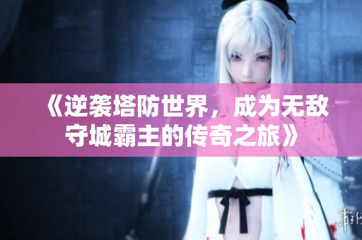 《逆袭塔防世界，成为无敌守城霸主的传奇之旅》