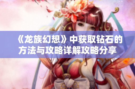 《龙族幻想》中获取钻石的方法与攻略详解攻略分享