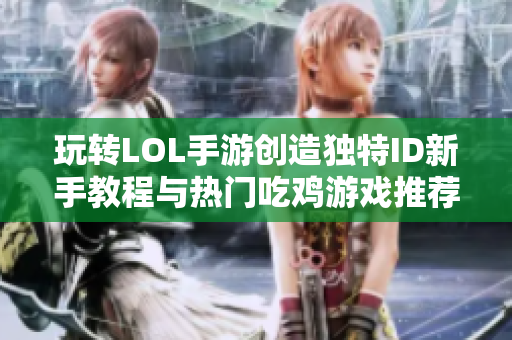 玩转LOL手游创造独特ID新手教程与热门吃鸡游戏推荐