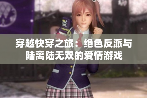 穿越快穿之旅：绝色反派与陆离陆无双的爱情游戏