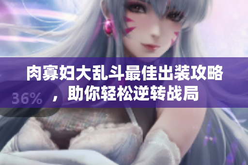 肉寡妇大乱斗最佳出装攻略，助你轻松逆转战局