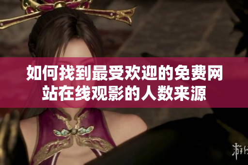 如何找到最受欢迎的免费网站在线观影的人数来源