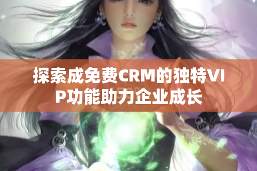 探索成免费CRM的独特VIP功能助力企业成长