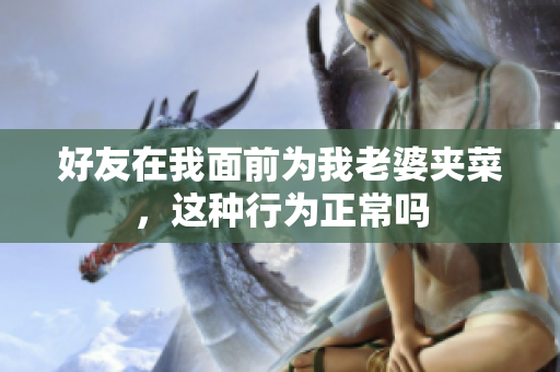 好友在我面前为我老婆夹菜，这种行为正常吗