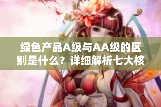 绿色产品A级与AA级的区别是什么？详细解析七大核心要素