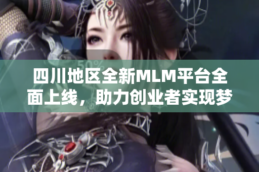 四川地区全新MLM平台全面上线，助力创业者实现梦想