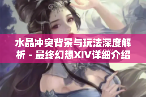 水晶冲突背景与玩法深度解析 - 最终幻想XIV详细介绍