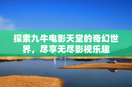 探索九牛电影天堂的奇幻世界，尽享无尽影视乐趣