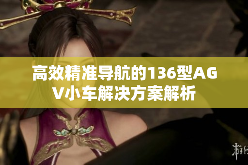 高效精准导航的136型AGV小车解决方案解析