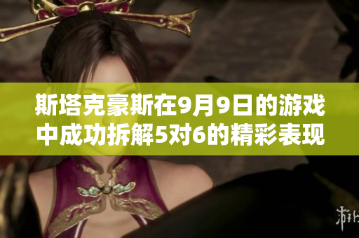 斯塔克豪斯在9月9日的游戏中成功拆解5对6的精彩表现