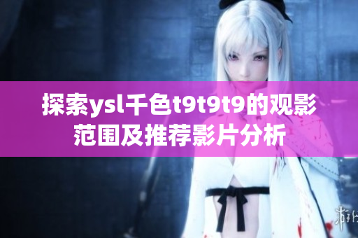 探索ysl千色t9t9t9的观影范围及推荐影片分析