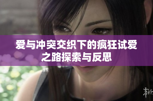 爱与冲突交织下的疯狂试爱之路探索与反思