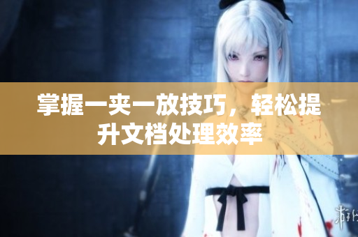 掌握一夹一放技巧，轻松提升文档处理效率