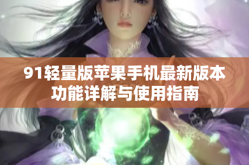 91轻量版苹果手机最新版本功能详解与使用指南