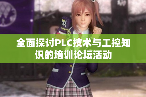 全面探讨PLC技术与工控知识的培训论坛活动