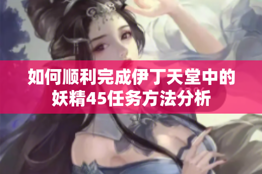 如何顺利完成伊丁天堂中的妖精45任务方法分析