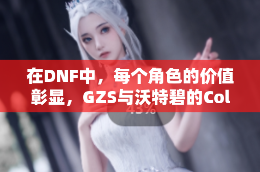 在DNF中，每个角色的价值彰显，GZS与沃特碧的Col战斗风云再起