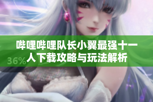 哔哩哔哩队长小翼最强十一人下载攻略与玩法解析