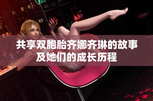 共享双胞胎齐娜齐琳的故事及她们的成长历程