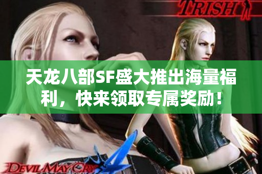 天龙八部SF盛大推出海量福利，快来领取专属奖励！