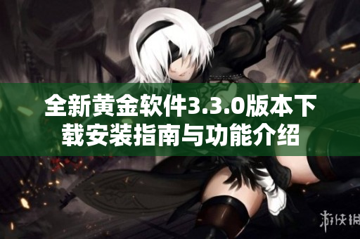 全新黄金软件3.3.0版本下载安装指南与功能介绍