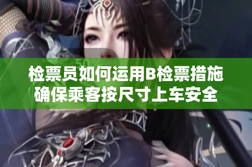 检票员如何运用B检票措施确保乘客按尺寸上车安全