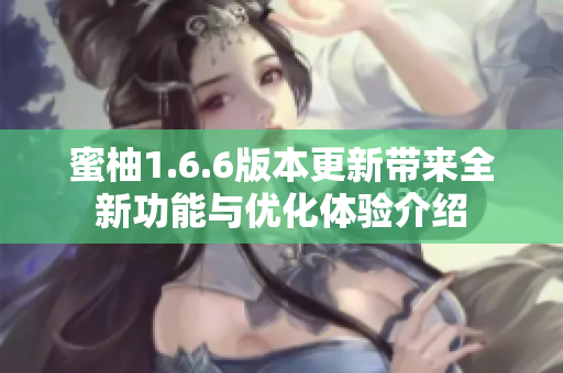 蜜柚1.6.6版本更新带来全新功能与优化体验介绍