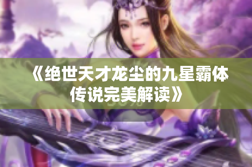 《绝世天才龙尘的九星霸体传说完美解读》