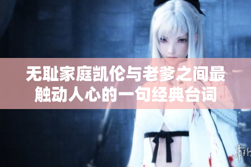 无耻家庭凯伦与老爹之间最触动人心的一句经典台词