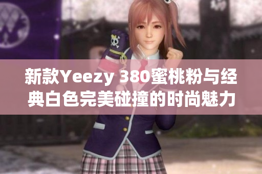 新款Yeezy 380蜜桃粉与经典白色完美碰撞的时尚魅力