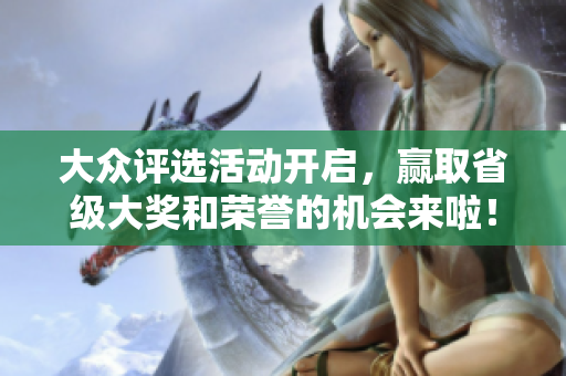 大众评选活动开启，赢取省级大奖和荣誉的机会来啦！