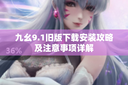 九幺9.1旧版下载安装攻略及注意事项详解