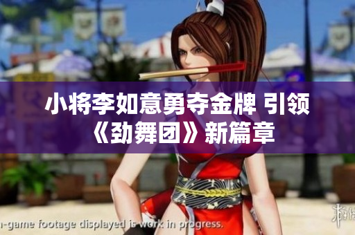 小将李如意勇夺金牌 引领《劲舞团》新篇章
