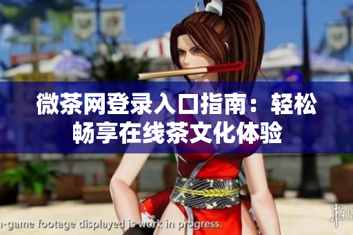 微茶网登录入口指南：轻松畅享在线茶文化体验