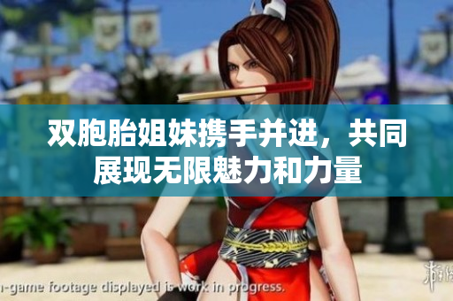 双胞胎姐妹携手并进，共同展现无限魅力和力量