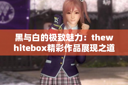 黑与白的极致魅力：thewhitebox精彩作品展现之道