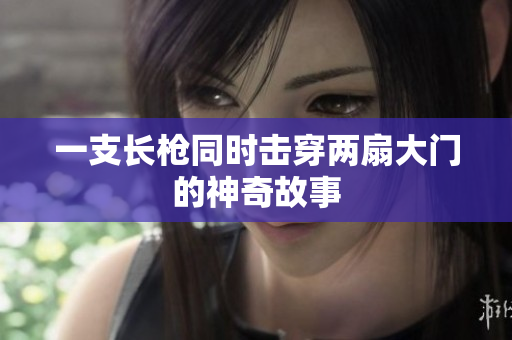一支长枪同时击穿两扇大门的神奇故事