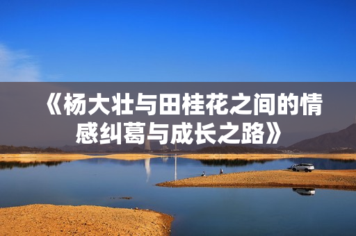 《杨大壮与田桂花之间的情感纠葛与成长之路》
