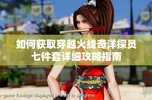 如何获取穿越火线奇洋探员七件套详细攻略指南