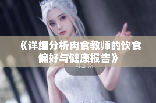 《详细分析肉食教师的饮食偏好与健康报告》