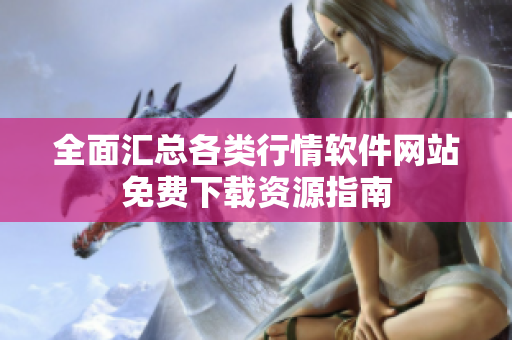 全面汇总各类行情软件网站免费下载资源指南