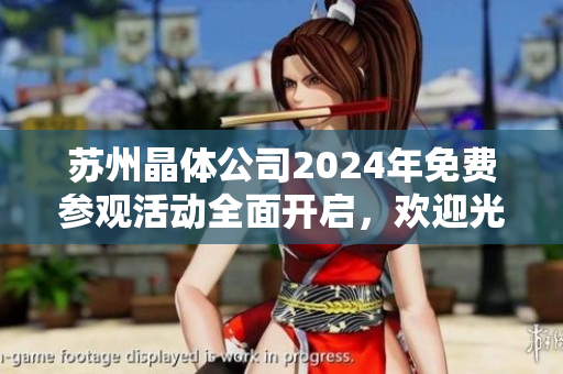 苏州晶体公司2024年免费参观活动全面开启，欢迎光临！