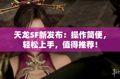 天龙SF新发布：操作简便，轻松上手，值得推荐！