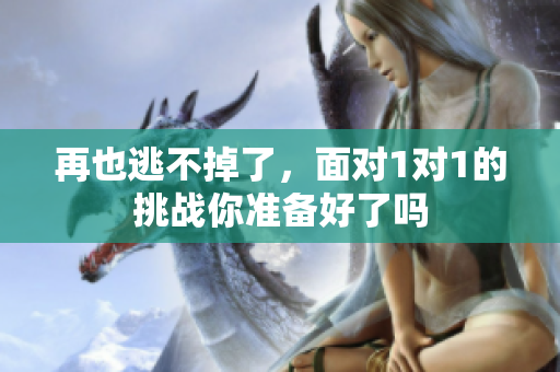 再也逃不掉了，面对1对1的挑战你准备好了吗