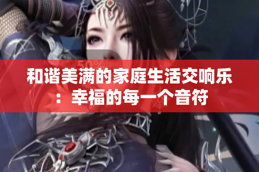 和谐美满的家庭生活交响乐：幸福的每一个音符