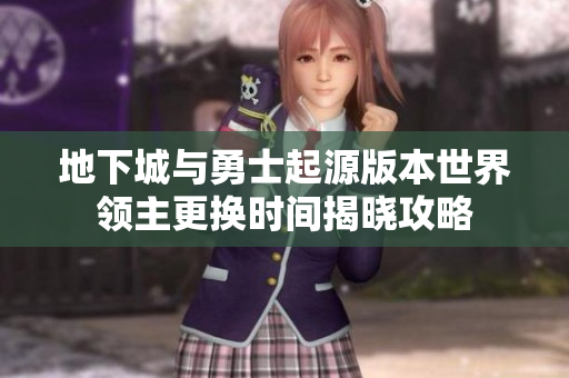 地下城与勇士起源版本世界领主更换时间揭晓攻略